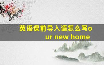 英语课前导入语怎么写our new home